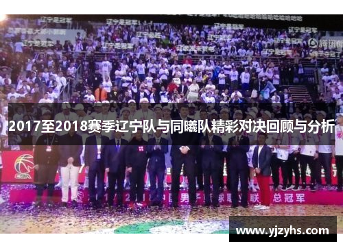 2017至2018赛季辽宁队与同曦队精彩对决回顾与分析