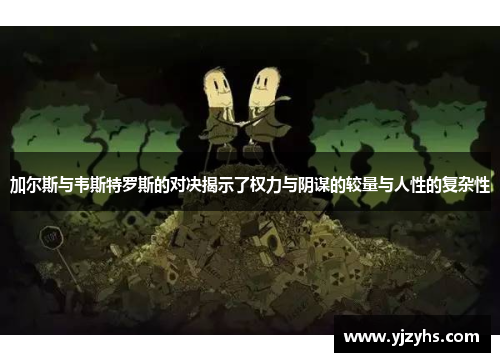 加尔斯与韦斯特罗斯的对决揭示了权力与阴谋的较量与人性的复杂性