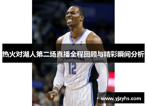 热火对湖人第二场直播全程回顾与精彩瞬间分析