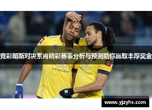 竞彩朗斯对决索肖精彩赛事分析与预测助你赢取丰厚奖金