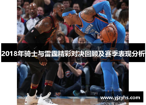 2018年骑士与雷霆精彩对决回顾及赛季表现分析