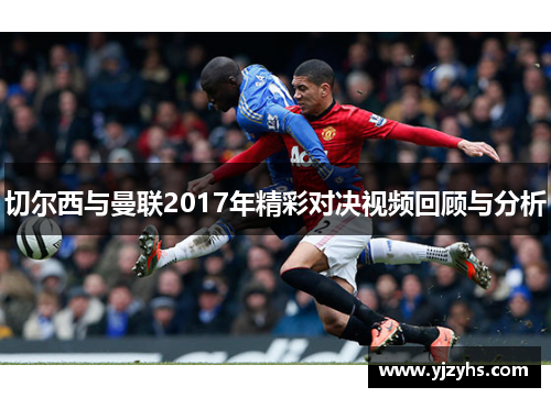 切尔西与曼联2017年精彩对决视频回顾与分析